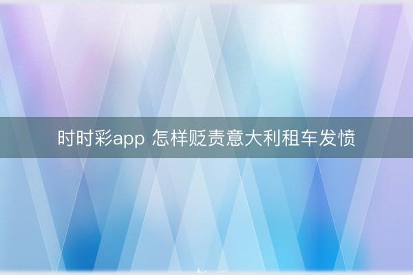 时时彩app 怎样贬责意大利租车发愤
