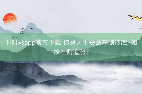 时时彩app官方下载 你是天生妥贴左侧抄底, 如故右侧追涨?