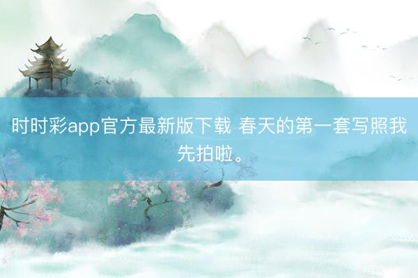 时时彩app官方最新版下载 春天的第一套写照我先拍啦。