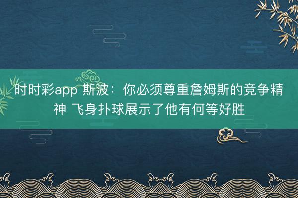 时时彩app 斯波：你必须尊重詹姆斯的竞争精神 飞身扑球展示了他有何等好胜