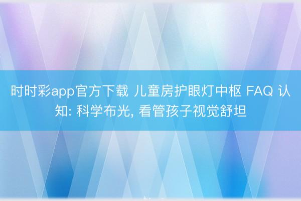 时时彩app官方下载 儿童房护眼灯中枢 FAQ 认知: 科学布光, 看管孩子视觉舒坦