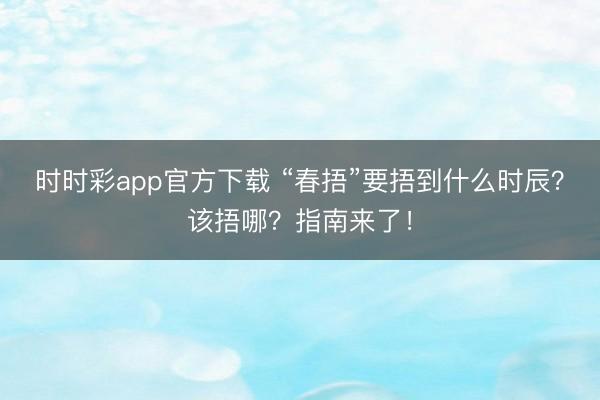 时时彩app官方下载 “春捂”要捂到什么时辰？该捂哪？指南来了！