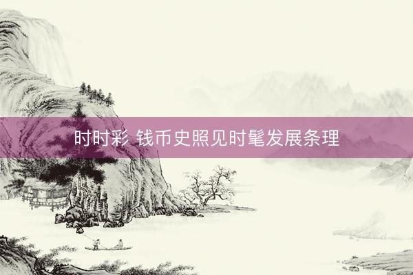 时时彩 钱币史照见时髦发展条理