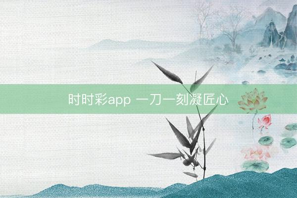 时时彩app 一刀一刻凝匠心