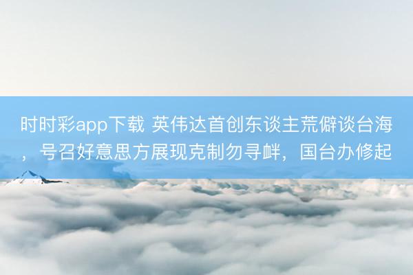 时时彩app下载 英伟达首创东谈主荒僻谈台海，号召好意思方展现克制勿寻衅，国台办修起