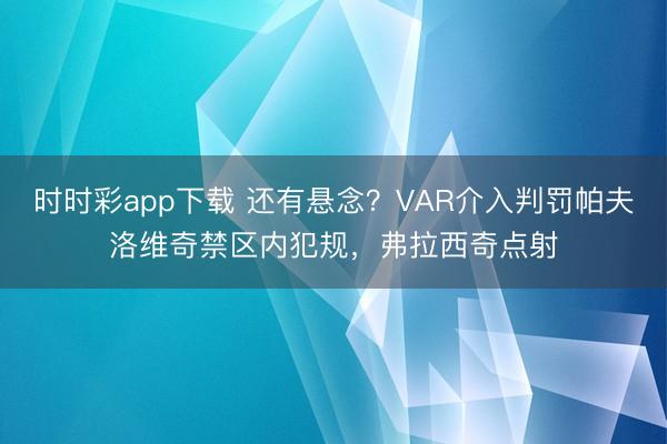 时时彩app下载 还有悬念？VAR介入判罚帕夫洛维奇禁区内犯规，弗拉西奇点射