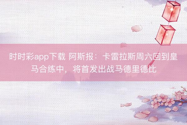 时时彩app下载 阿斯报：卡雷拉斯周六回到皇马合练中，将首发出战马德里德比