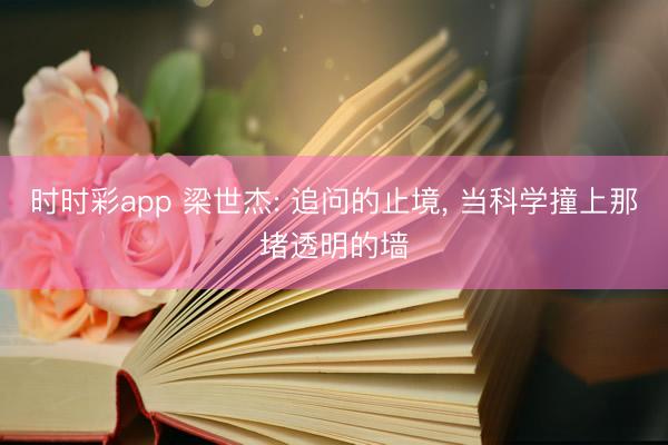 时时彩app 梁世杰: 追问的止境, 当科学撞上那堵透明的墙