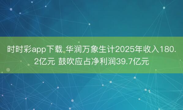 时时彩app下载 华润万象生计2025年收入180.2亿元 鼓吹应占净利润39.7亿元