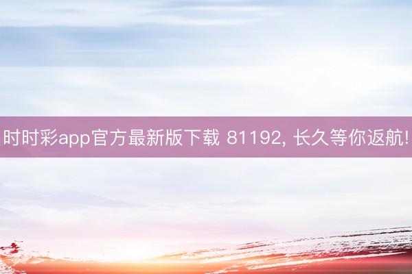 时时彩app官方最新版下载 81192, 长久等你返航!