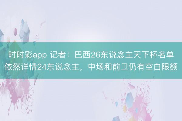 时时彩app 记者：巴西26东说念主天下杯名单依然详情24东说念主，中场和前卫仍有空白限额