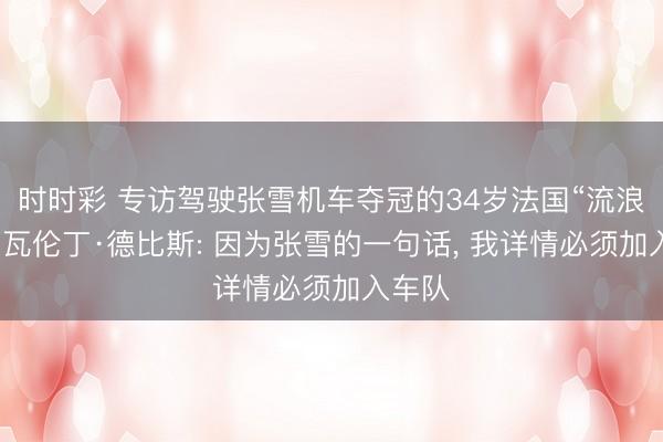 时时彩 专访驾驶张雪机车夺冠的34岁法国“流浪车手”瓦伦丁·德比斯: 因为张雪的一句话, 我详情必须加入车队