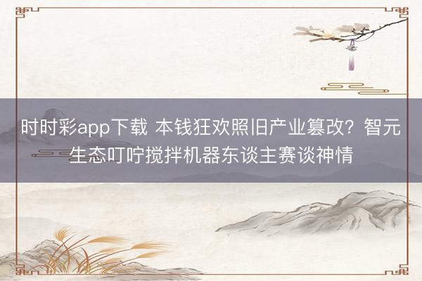 时时彩app下载 本钱狂欢照旧产业篡改？智元生态叮咛搅拌机器东谈主赛谈神情