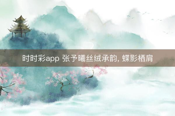 时时彩app 张予曦丝绒承韵, 蝶影栖肩
