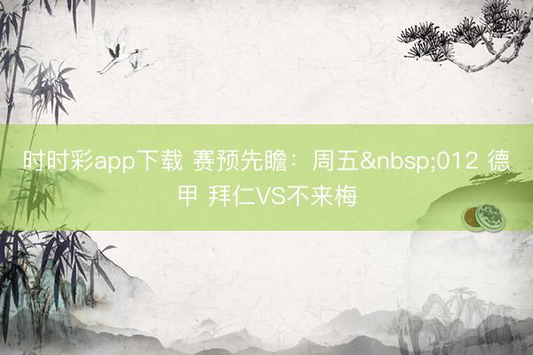 时时彩app下载 赛预先瞻：周五012 德甲 拜仁VS不来梅