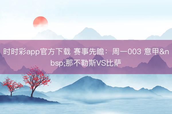 时时彩app官方下载 赛事先瞻：周一003 意甲那不勒斯VS比萨