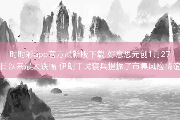 时时彩app官方最新版下载 好意思元创1月27日以来最大跌幅 伊朗干戈寝兵提振了市集风险情谊