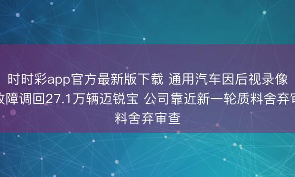 时时彩app官方最新版下载 通用汽车因后视录像头故障调回27.1万辆迈锐宝 公司靠近新一轮质料舍弃审查