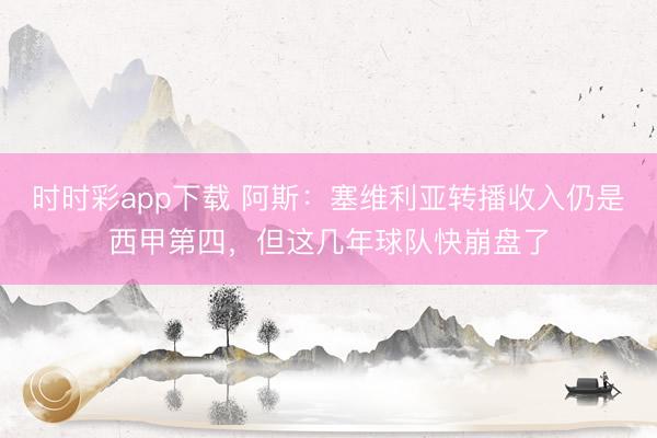 时时彩app下载 阿斯：塞维利亚转播收入仍是西甲第四，但这几年球队快崩盘了