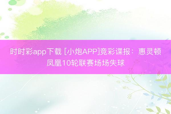 时时彩app下载 [小炮APP]竞彩谍报：惠灵顿凤凰10轮联赛场场失球