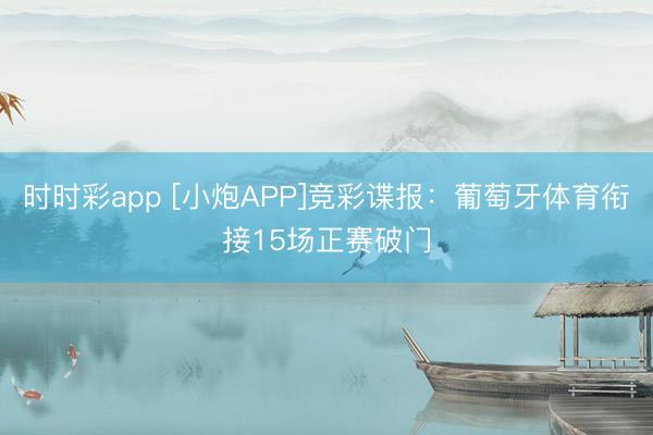 时时彩app [小炮APP]竞彩谍报：葡萄牙体育衔接15场正赛破门