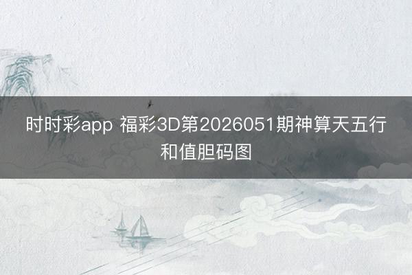 时时彩app 福彩3D第2026051期神算天五行和值胆码图