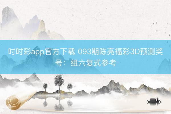 时时彩app官方下载 093期陈亮福彩3D预测奖号：组六复式参考