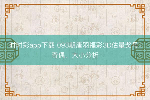时时彩app下载 093期唐羽福彩3D估量奖号：奇偶、大小分析