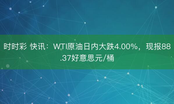 时时彩 快讯：WTI原油日内大跌4.00%，现报88.37好意思元/桶