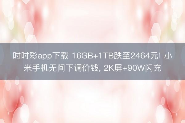 时时彩app下载 16GB+1TB跌至2464元! 小米手机无间下调价钱， 2K屏+90W闪充