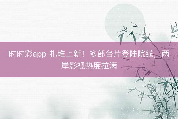 时时彩app 扎堆上新！多部台片登陆院线，两岸影视热度拉满