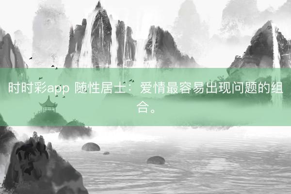 时时彩app 随性居士：爱情最容易出现问题的组合。