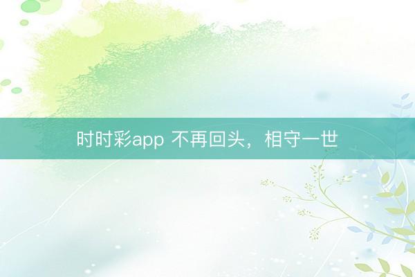 时时彩app 不再回头，相守一世