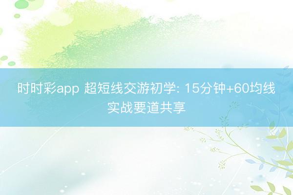 时时彩app 超短线交游初学: 15分钟+60均线实战要道共享