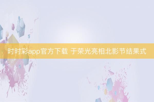 时时彩app官方下载 于荣光亮相北影节结果式