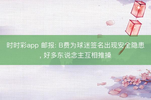 时时彩app 邮报: B费为球迷签名出现安全隐患， 好多东说念主互相推搡