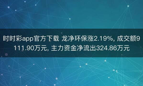 时时彩app官方下载 龙净环保涨2.19%， 成交额9111.90万元， 主力资金净流出324.86万元