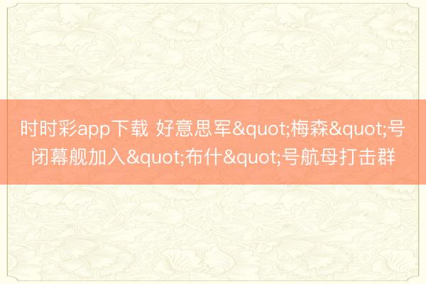 时时彩app下载 好意思军"梅森"号闭幕舰加入"布什"号航母打击群