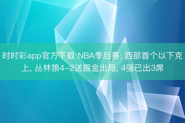 时时彩app官方下载 NBA季后赛: 西部首个以下克上， 丛林狼4-2送掘金出局， 4强已出3席