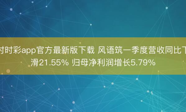 时时彩app官方最新版下载 风语筑一季度营收同比下滑21.55% 归母净利润增长5.79%