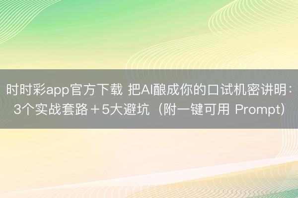 时时彩app官方下载 把AI酿成你的口试机密讲明：3个实战套路＋5大避坑（附一键可用 Prompt）