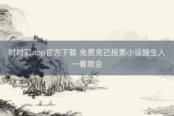 时时彩app官方下载 免费克己投票小设施生人一看就会