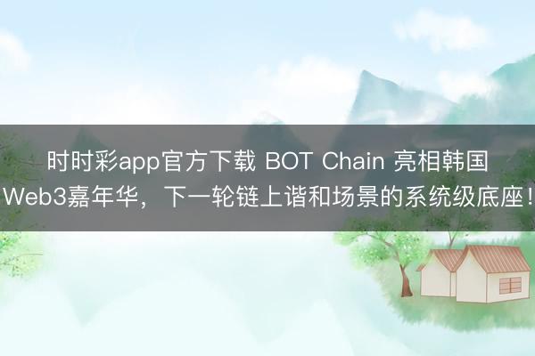 时时彩app官方下载 BOT Chain 亮相韩国Web3嘉年华，<a href=