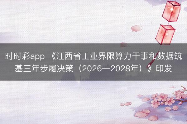 时时彩app 《江西省工业界限算力干事和数据筑基三年步履决策（2026—2028年）》印发