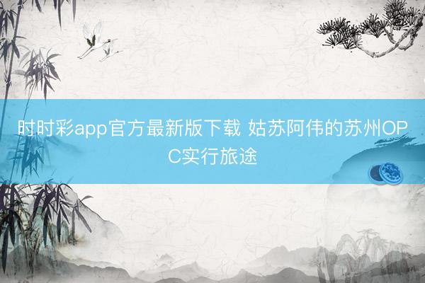 时时彩app官方最新版下载 姑苏阿伟的苏州OPC实行旅途