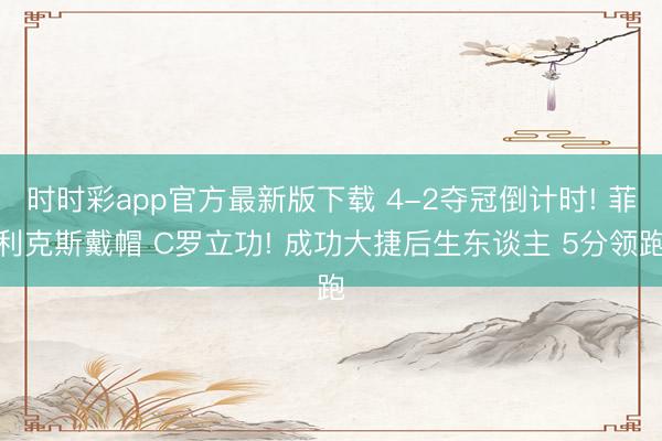 时时彩app官方最新版下载 4-2夺冠倒计时! 菲利克斯戴帽 C罗立功! 成功大捷后生东谈主 5分领跑