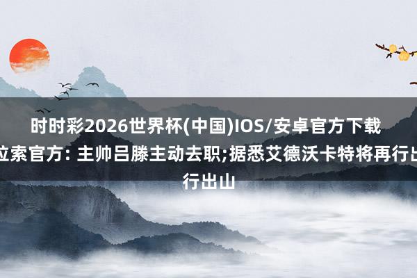 时时彩2026世界杯(中国)IOS/安卓官方下载 库拉索官方: 主帅吕滕主动去职;据悉艾德沃卡特将再行出山