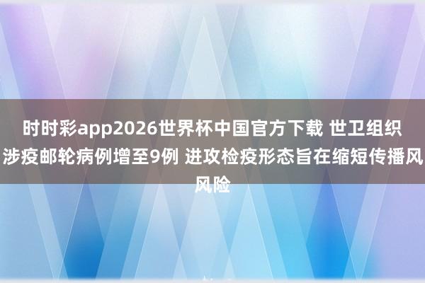 时时彩app2026世界杯中国官方下载 世卫组织：涉疫邮轮病例增至9例 进攻检疫形态旨在缩短传播风险