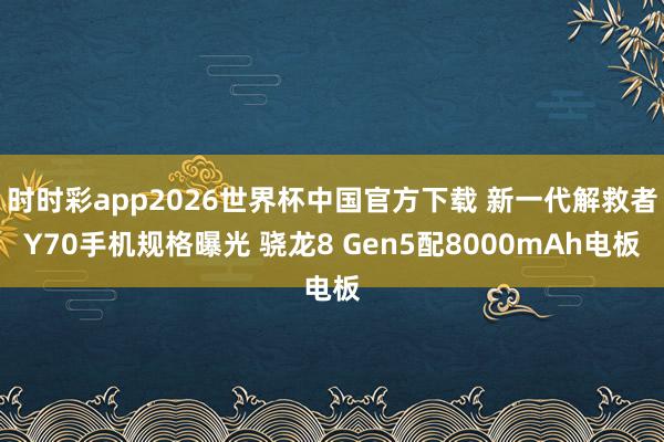 时时彩app2026世界杯中国官方下载 新一代解救者Y70手机规格曝光 骁龙8 Gen5配8000mAh电板