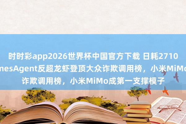 时时彩app2026世界杯中国官方下载 日耗2710亿Token！HermesAgent反超龙虾登顶大众诈欺调用榜，小米MiMo成第一支撑模子